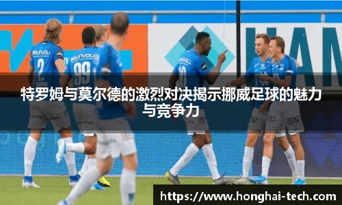 特罗姆与莫尔德的激烈对决揭示挪威足球的魅力与竞争力