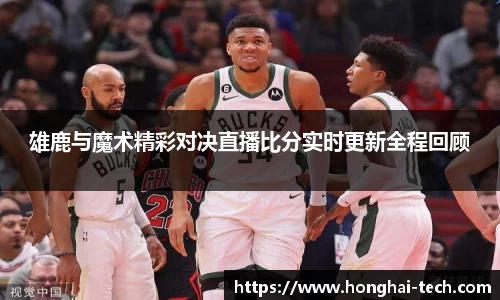 雄鹿与魔术精彩对决直播比分实时更新全程回顾