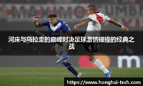 河床与乌拉圭的巅峰对决足球激情碰撞的经典之战