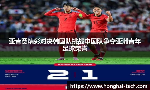 亚青赛精彩对决韩国队挑战中国队争夺亚洲青年足球荣誉